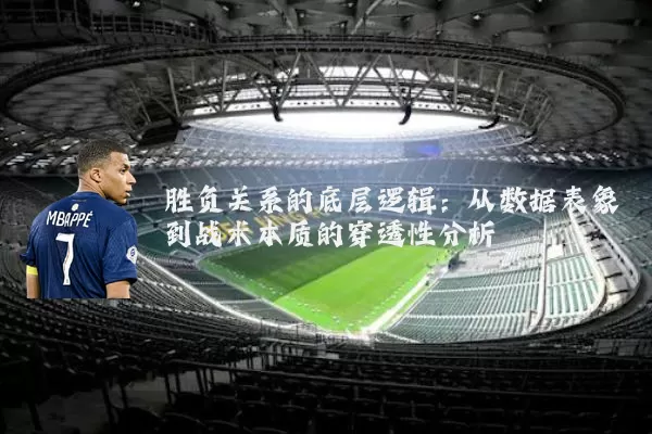 胜负关系的底层逻辑：从数据表象到战术本质的穿透性分析