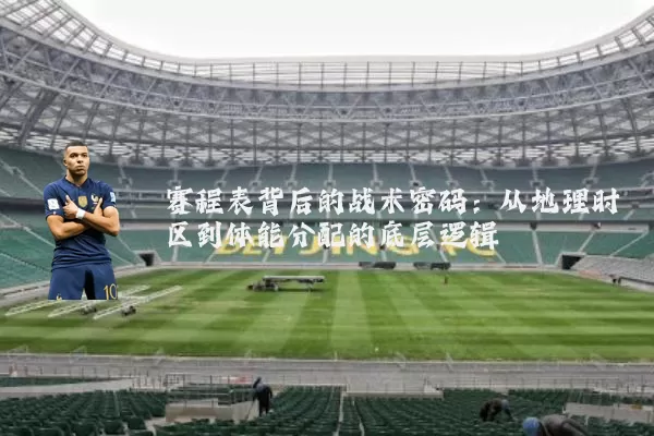 赛程表背后的战术密码：从地理时区到体能分配的底层逻辑