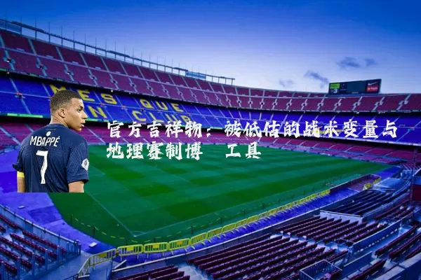 官方吉祥物：被低估的战术变量与地理赛制博弈工具