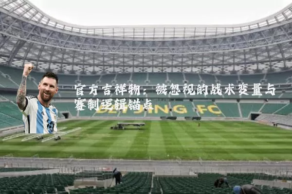 官方吉祥物：被忽视的战术变量与赛制逻辑锚点